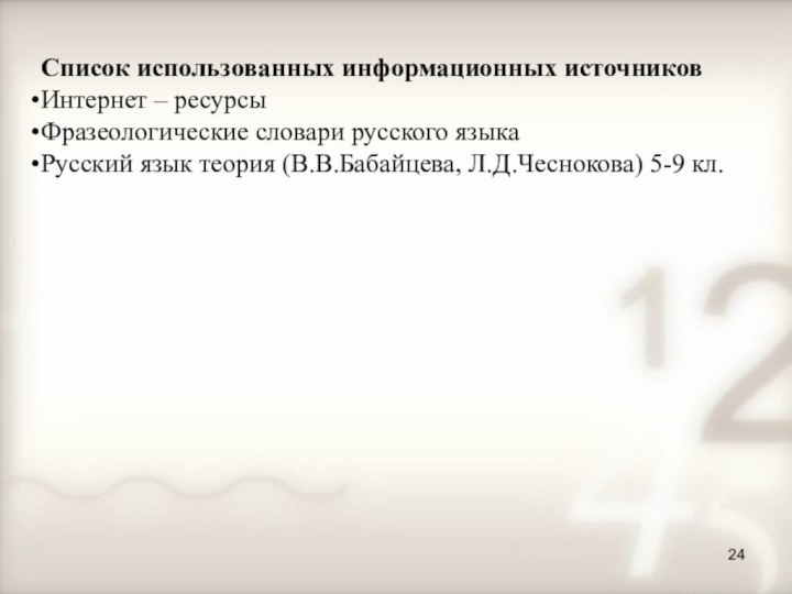 24Список использованных информационных источниковИнтернет – ресурсыФразеологические словари русского языкаРусский язык теория (В.В.Бабайцева, Л.Д.Чеснокова) 5-9 кл.