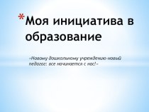 презентация Моя инициатива в образовании участника конкурса Воспитатель года 2014 презентация к уроку