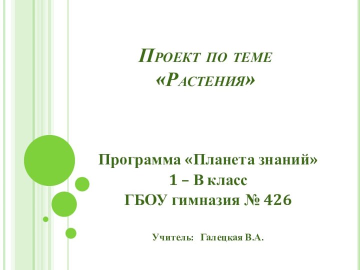 Проект по теме  «Растения»Программа «Планета знаний»1 – В классГБОУ гимназия № 426Учитель:  Галецкая В.А.