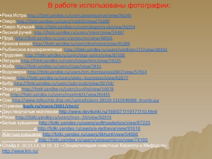 В работе использованы фотографии:Река Истра http://fotki.yandex.ru/users/geostepanov/view/36245Озеро http://fotki.yandex.ru/users/m2633/view/75689Озеро Кульсай http://fotki.yandex.ru/users/evgeniy-vk/view/36354Лесной ручей http://fotki.yandex.ru/users/irakor/view/34487Пруд http://fotki.yandex.ru/users/aselyunin/view/48956Крюков