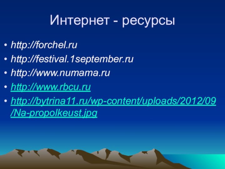 Интернет - ресурсы http://forchel.ruhttp://festival.1september.ruhttp://www.numama.ruhttp://www.rbcu.ruhttp://bytrina11.ru/wp-content/uploads/2012/09/Na-propolkeust.jpg
