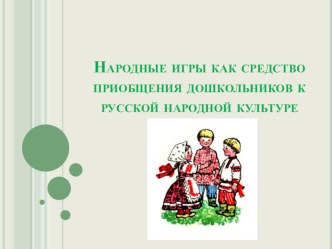 Презентация Народные игры как средство приобщения дошкольников к русской народной культуре презентация по окружающему миру