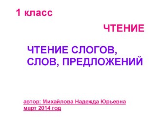 Чтение слогов, слов,предложений. 1 класс. (март 2014 год). учебно-методический материал по чтению (1 класс) по теме