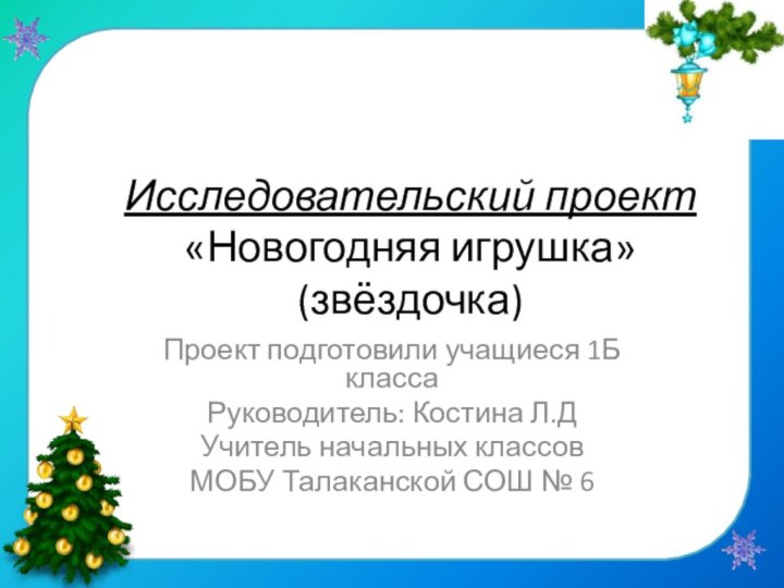 Исследовательский проект «Новогодняя игрушка» (звёздочка)Проект подготовили учащиеся 1Б класса Руководитель: Костина Л.ДУчитель