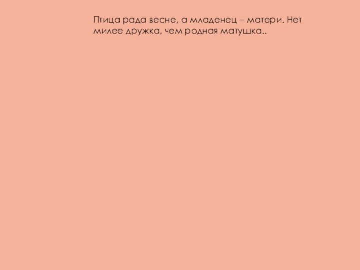 Птица рада весне, а младенец – матери. Нет милее дружка, чем родная матушка..