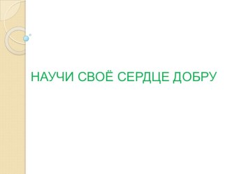 Научи свое сердце добру презентация к уроку