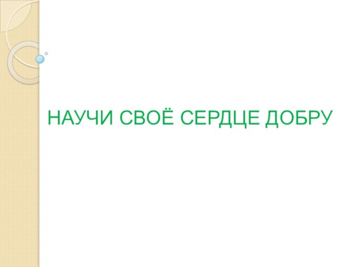 НАУЧИ СВОЁ СЕРДЦЕ ДОБРУ