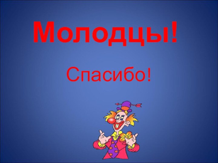 Спасибо!Молодцы!