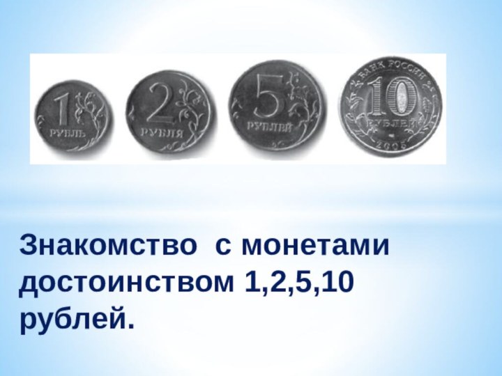 Знакомство с монетами достоинством 1,2,5,10 рублей.