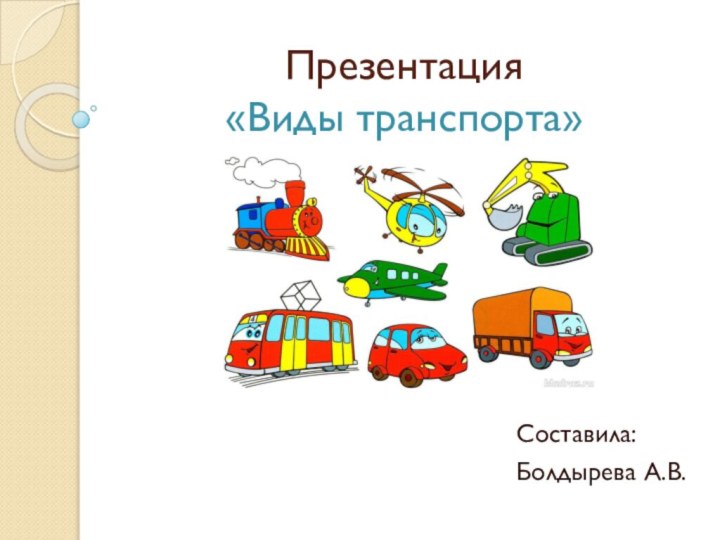 Презентация  «Виды транспорта»Составила: Болдырева А.В.