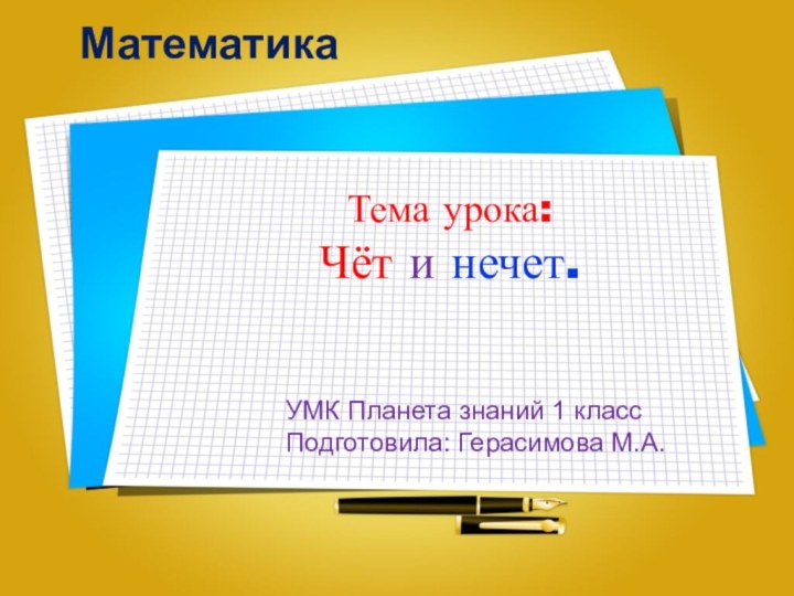 Тема урока:Чёт и нечет.УМК Планета знаний 1 класс Подготовила: Герасимова М.А.Математика