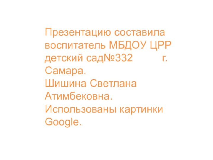 Презентацию составила воспитатель МБДОУ ЦРР детский сад№332     г.Самара.