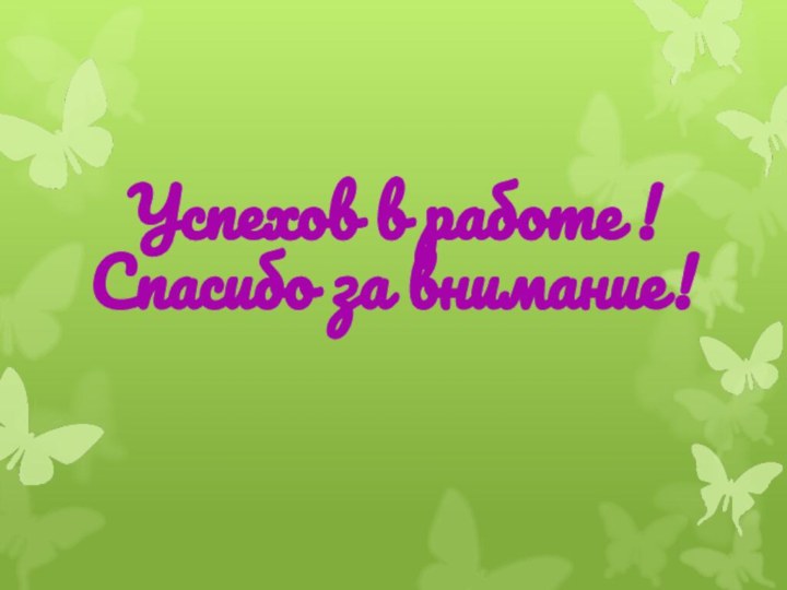 Успехов в работе !Спасибо за внимание!