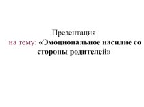 Эмоциональное насилие со стороны родителей консультация по теме