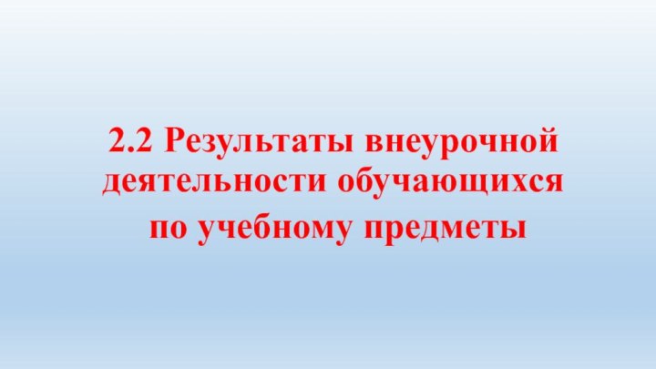 2.2 Результаты внеурочной деятельности обучающихся по учебному предметы