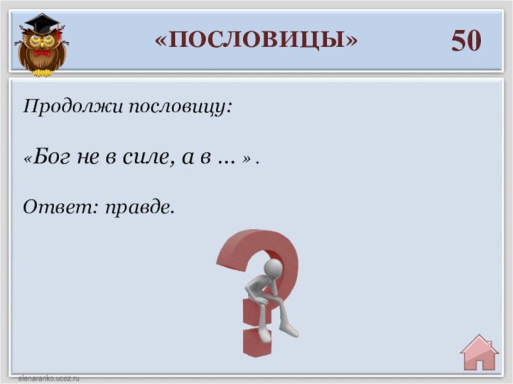 «ПОСЛОВИЦЫ»50Ответ: правде.Продолжи пословицу:«Бог не в силе, а в … » .