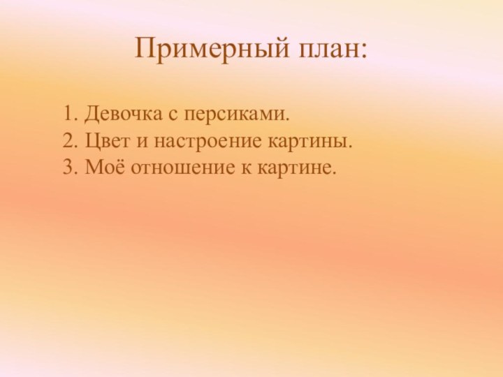 Примерный план:1. Девочка с персиками.2. Цвет и настроение картины.3. Моё отношение к картине.