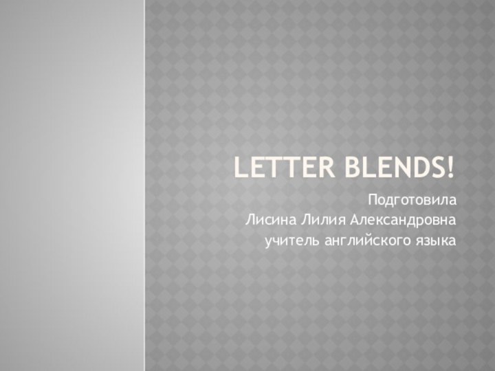 Letter blends!ПодготовилаЛисина Лилия Александровнаучитель английского языка
