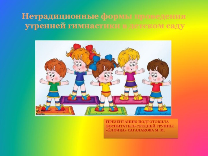 Нетрадиционные формы проведения  утренней гимнастики в детском саду ПРЕЗЕНТАЦИЮ ПОДГОТОВИЛА ВОСПИТАТЕЛЬ