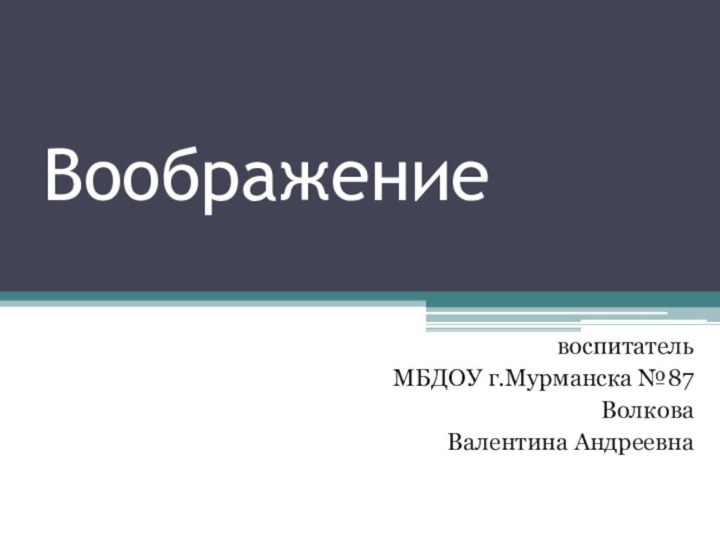 ВоображениевоспитательМБДОУ г.Мурманска №87ВолковаВалентина Андреевна