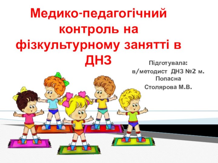 Медико-педагогічний контроль на фізкультурному занятті в ДНЗПідготувала:в/методист ДНЗ №2 м.ПопаснаСтолярова М.В.