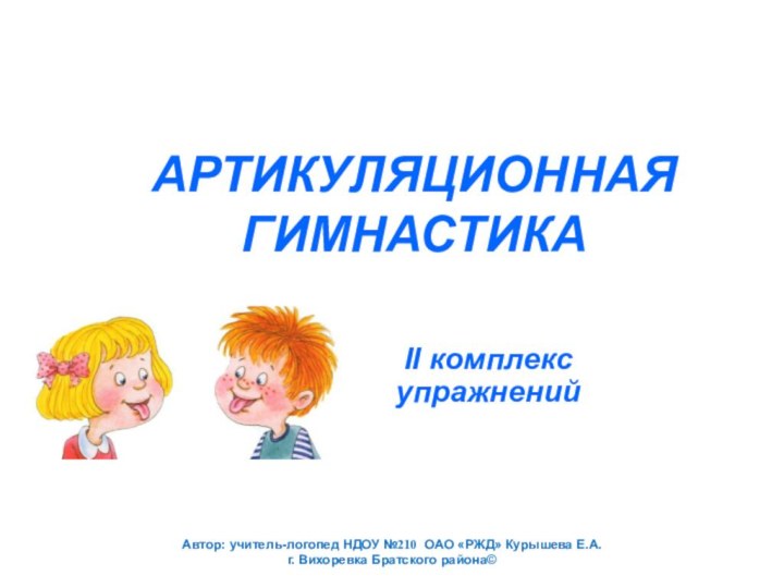 АРТИКУЛЯЦИОННАЯ  ГИМНАСТИКАII комплекс упражненийАвтор: учитель-логопед НДОУ №210 ОАО «РЖД» Курышева Е.А.г. Вихоревка Братского района©