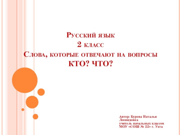 Русский язык 2 класс Слова, которые отвечают на вопросы КТО? ЧТО?Автор: Бурова