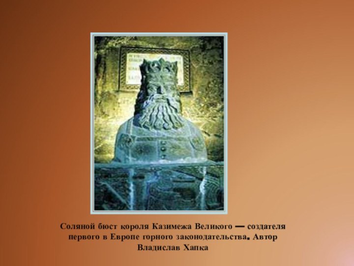 Соляной бюст короля Казимежа Великого — создателя первого в Европе горного законодательства. Автор Владислав Хапка