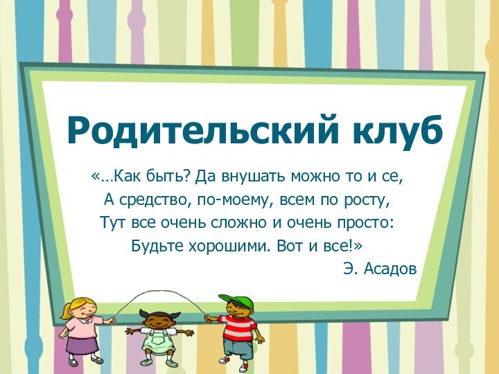 Родительский клуб«…Как быть? Да внушать можно то и се,А средство, по-моему, всем