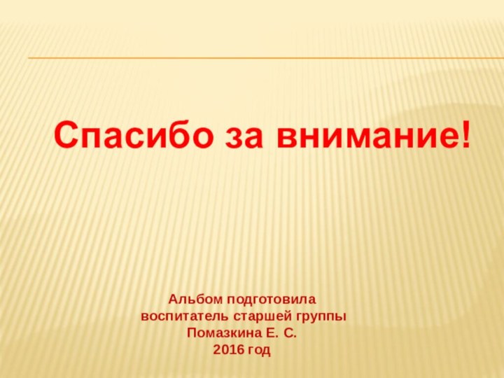 Альбом подготовила воспитатель старшей группыПомазкина Е. С.2016 годСпасибо за внимание!