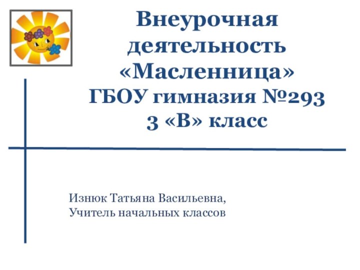 Внеурочная  деятельность «Масленница» ГБОУ гимназия №293 3 «В» класс Изнюк Татьяна