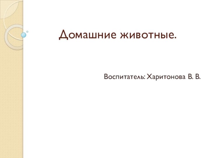 Домашние животные.Воспитатель: Харитонова В. В.