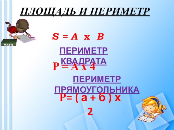 ПЛОЩАДЬ И ПЕРИМЕТРS = A x BПЕРИМЕТР КВАДРАТАP = A x 4ПЕРИМЕТР