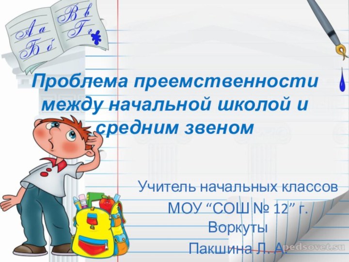 Проблема преемственности между начальной школой и средним звеном Учитель начальных классовМОУ “СОШ