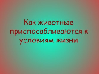 Презентация по окружающему миру Как животные приспосабливаются к условиям жизни презентация к уроку по окружающему миру