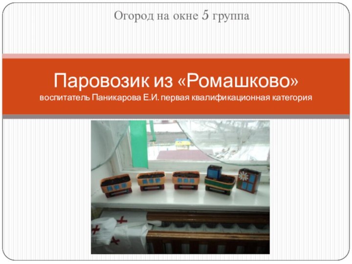 Огород на окне 5 группаПаровозик из «Ромашково»  воспитатель Паникарова Е.И. первая квалификационная категория