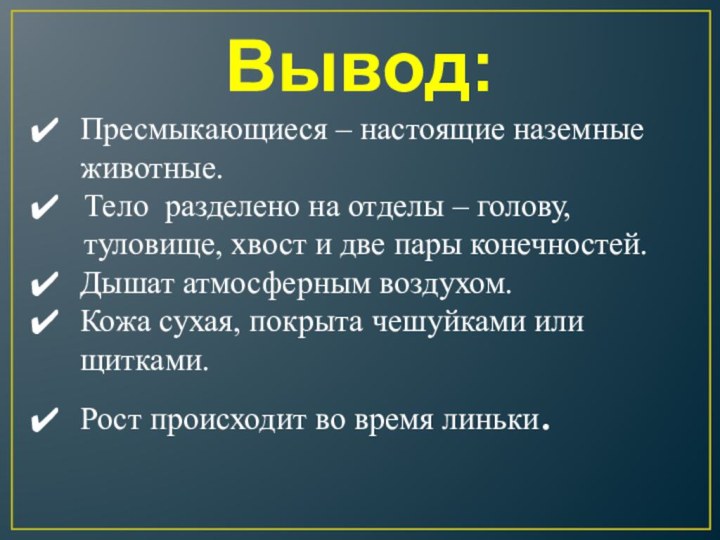 Вывод:Пресмыкающиеся – настоящие наземные животные.Тело разделено на отделы – голову, туловище, хвост