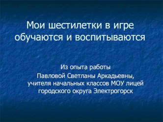 Мои шестилетки в игре обучаются и воспитываются презентация к уроку