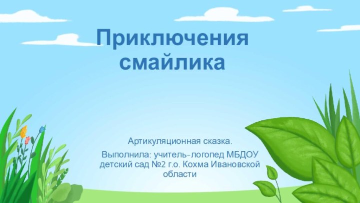 Приключения смайликаАртикуляционная сказка.Выполнила: учитель-логопед МБДОУ детский сад №2 г.о. Кохма Ивановской области