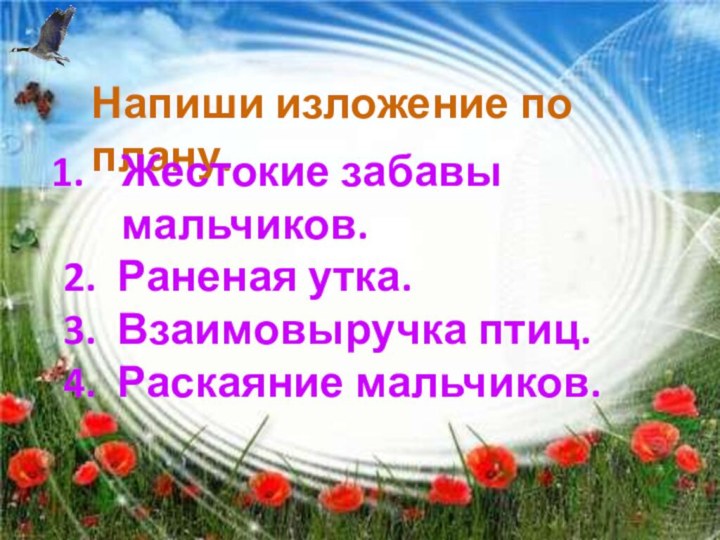 Напиши изложение по плану.Жестокие забавы мальчиков.2. Раненая утка.3. Взаимовыручка птиц.