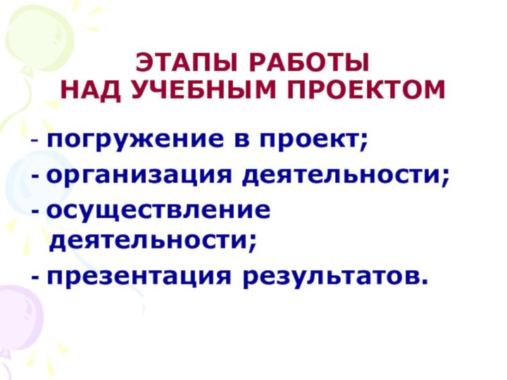 ЭТАПЫ РАБОТЫ  НАД УЧЕБНЫМ ПРОЕКТОМ- погружение в проект; - организация деятельности;