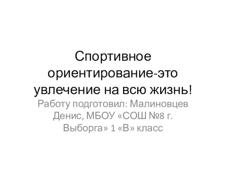 Спортивное ориентирование-это увлечение на всю жизнь!Работу подготовил: Малиновцев Денис, МБОУ «СОШ №8