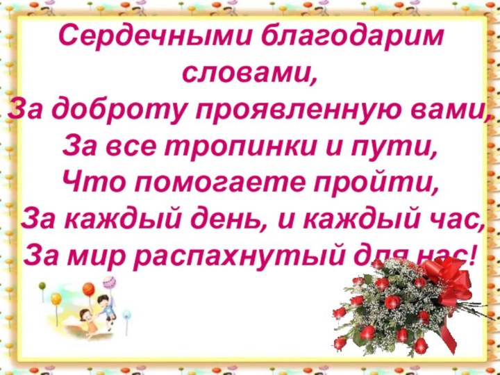 Сердечными благодарим словами,  За доброту проявленную вами,  За все тропинки