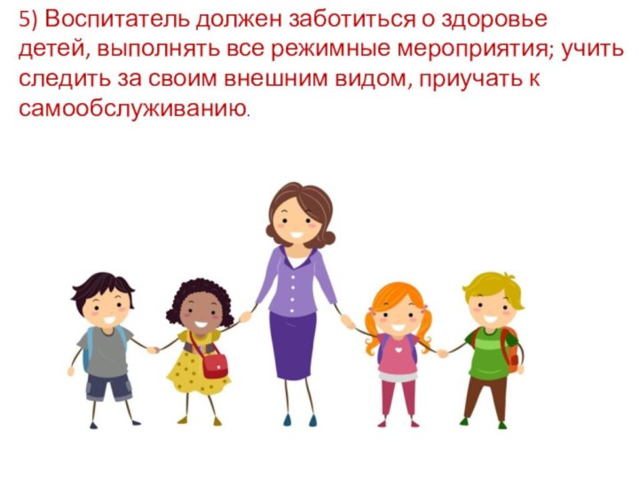 5) Воспитатель должен заботиться о здоровье детей, выполнять все режимные мероприятия;