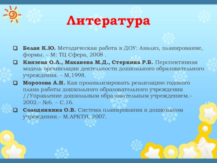 ЛитератураБелая К.Ю. Методическая работа в ДОУ: Анализ, планирование, формы. – М: ТЦ