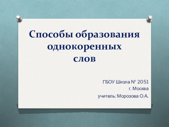 Способы образования однокоренных  словГБОУ Школа № 2051г. Москваучитель: Морозова О.А.