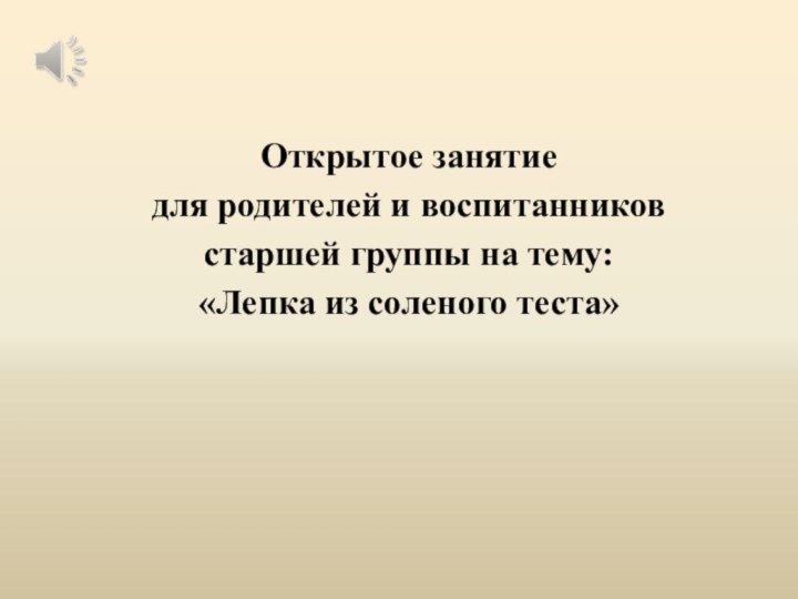 Открытое занятиедля родителей и воспитанников старшей группы на тему:«Лепка из соленого теста»  