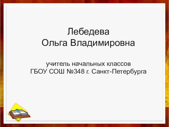 Лебедева Ольга Владимировнаучитель начальных классовГБОУ СОШ №348 г. Санкт-Петербурга