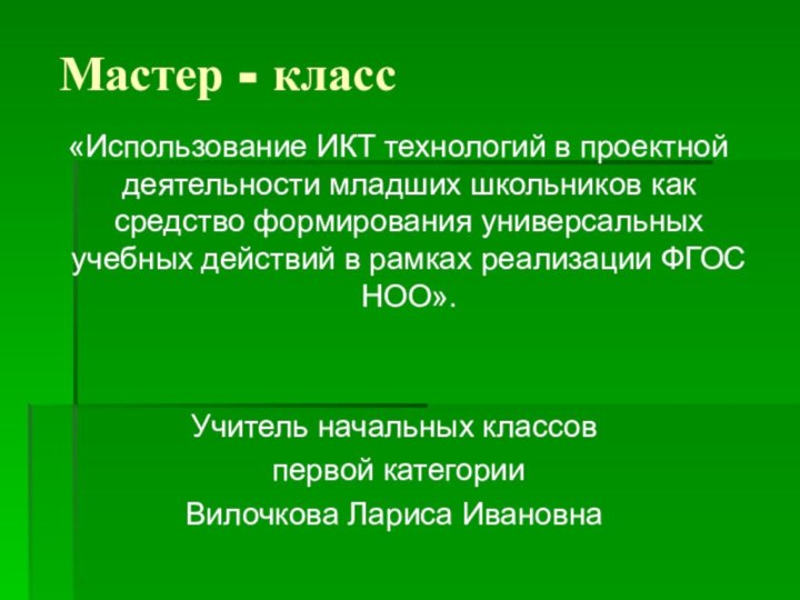 Мастер - класс «Использование ИКТ технологий в проектной деятельности младших школьников