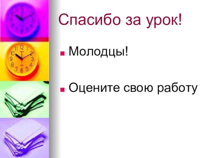 Спасибо за урок!Молодцы!Оцените свою работу